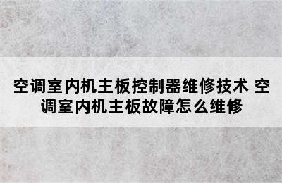 空调室内机主板控制器维修技术 空调室内机主板故障怎么维修